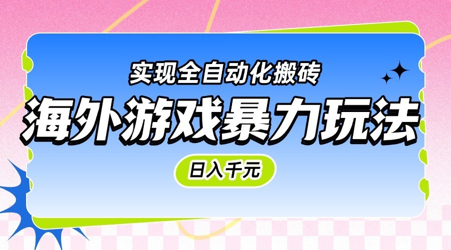海外游戏暴力玩法，日入千元，实现全自动化搬砖-优优云网创