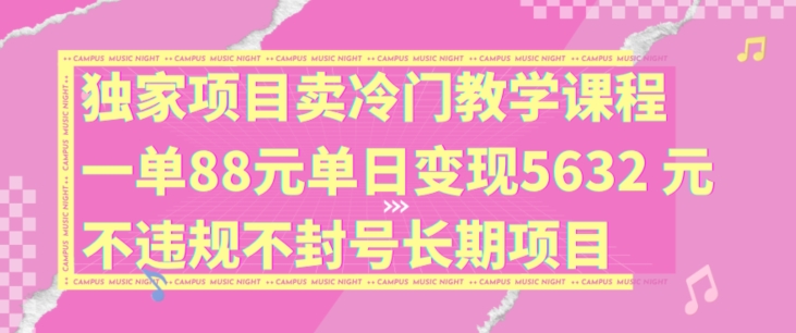 独家项目卖冷门教学课程一单88元单日变现5632元违规不封号长期项目【揭秘】-优优云网创