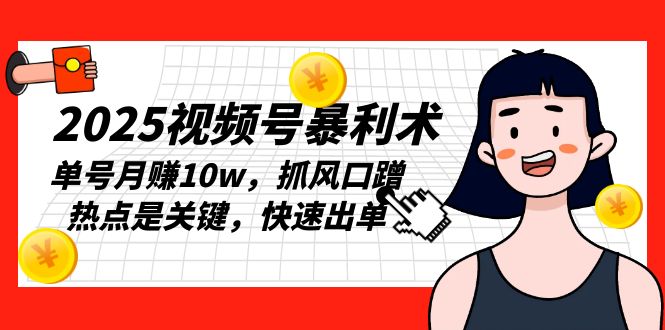 2025视频号暴利术，单号月赚10w，抓风口蹭热点是关键，快速出单-优优云网创