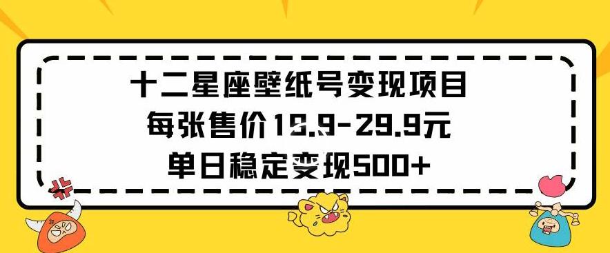 十二星座壁纸号变现项目每张售价19元单日稳定变现500+以上【揭秘】-优优云网创