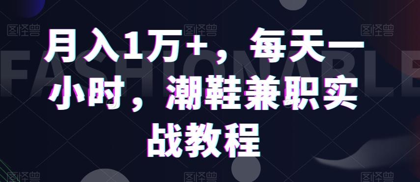 月入1万+，每天一小时，潮鞋兼职实战教程-优优云网创