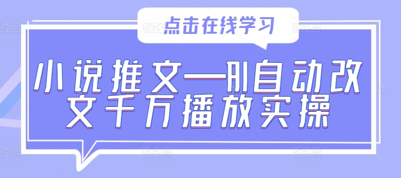 小说推文—AI自动改文千万播放实操-优优云网创