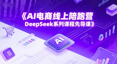 AI电商线上陪跑营，DeepSeek系列课程先导课-优优云网创