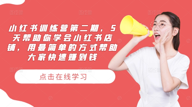小红书训练营第二期，5天帮助你学会小红书店铺，用最简单的方式帮助大家快速赚到钱-优优云网创