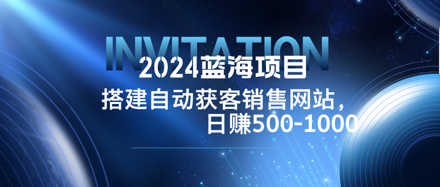 2024蓝海项目，搭建销售网站，自动获客，日赚500-1000-优优云网创