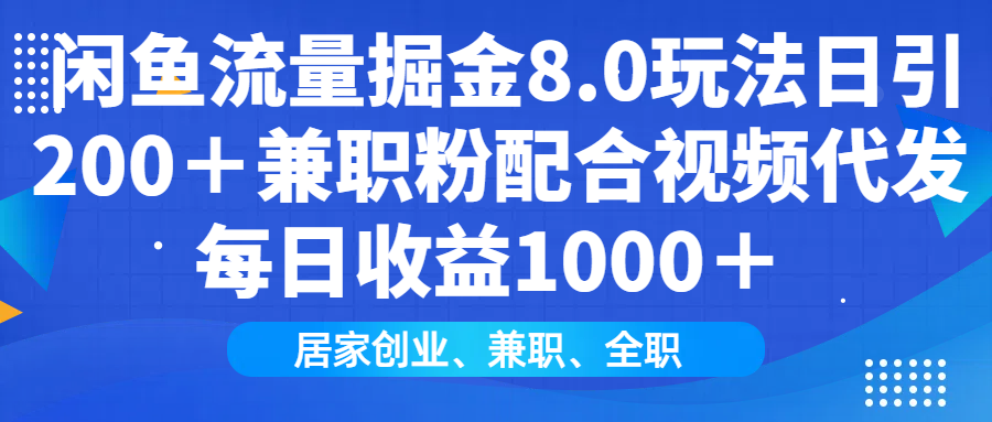 闲鱼流量掘金8.0玩法日引200＋兼职粉配合视频代发日入1000＋收益适合互…-优优云网创