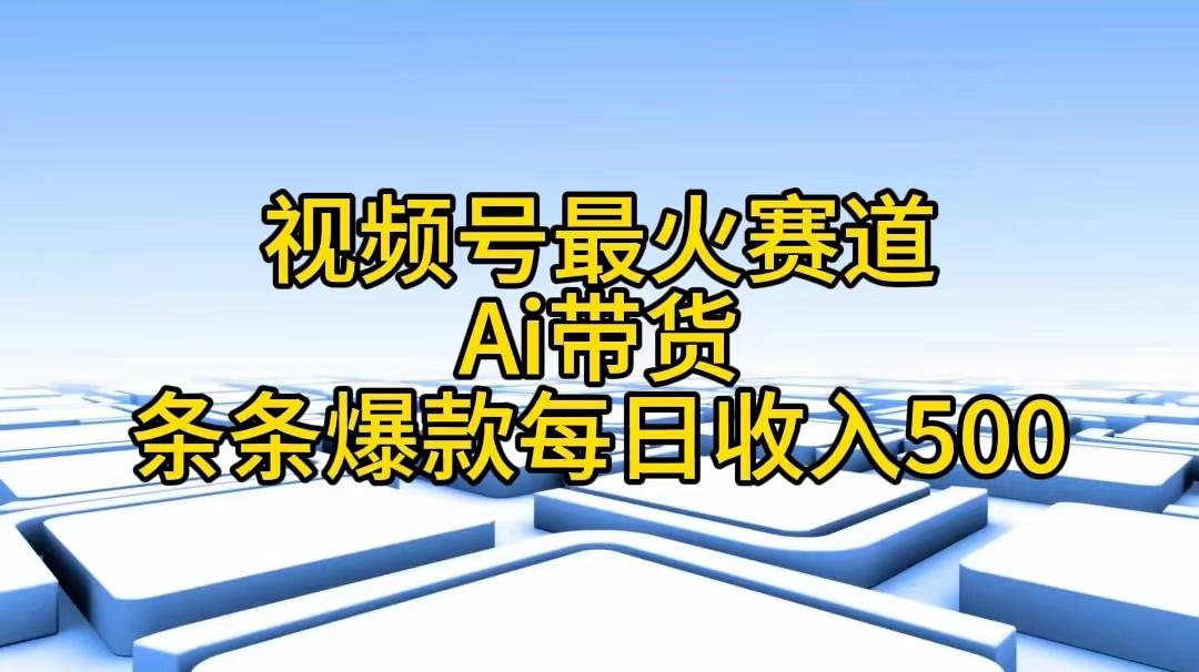 视频号最火赛道——Ai带货条条爆款每日收入500-优优云网创