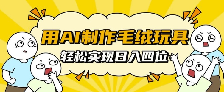 用AI制作毛绒玩具，轻松实现日入四位数【揭秘】-优优云网创