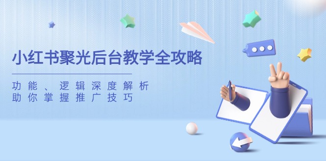 小红书聚光后台教学全攻略，功能、逻辑深度解析，助你掌握推广技巧-优优云网创