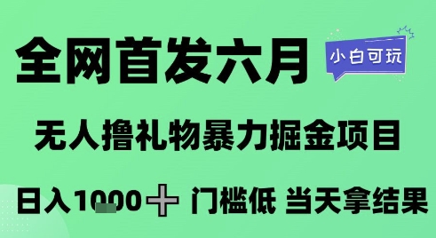 全网首发六月，无人撸礼物暴力掘金项目，日入1K+门槛低，当天拿结果，小白可玩【揭秘】-优优云网创