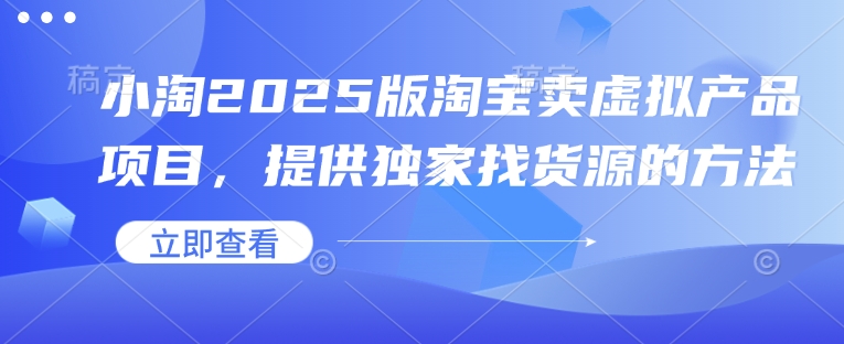 小淘2025版淘宝卖虚拟产品项目，提供独家找货源的方法-优优云网创