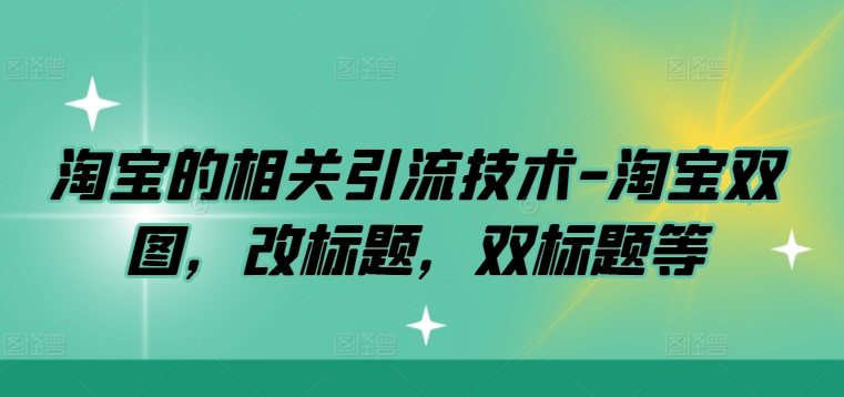 淘宝的相关引流技术-淘宝双图，改标题，双标题等-优优云网创