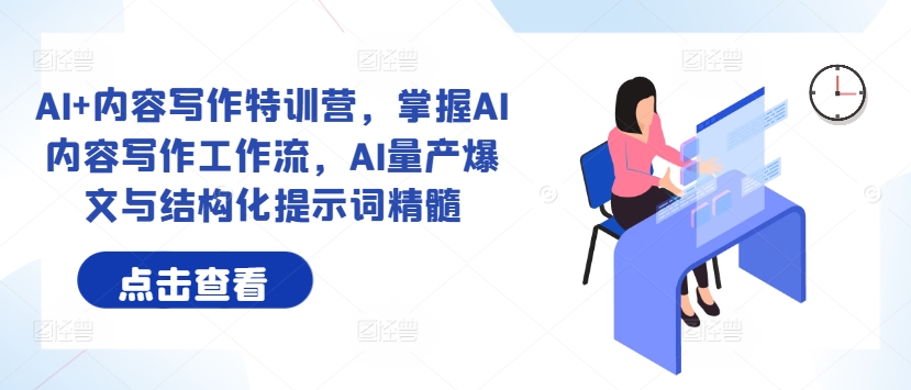 AI+内容写作特训营，掌握AI内容写作工作流，AI量产爆文与结构化提示词精髓-优优云网创