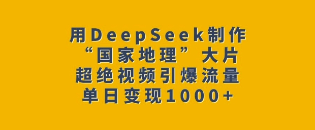 用DeepSeek制作“国家地理”大片，超绝视频引爆流量，单日变现多张-优优云网创