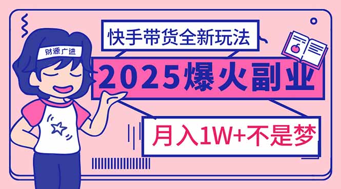 2025年爆红副业！快手带货全新玩法，月入1万加不是梦！-优优云网创