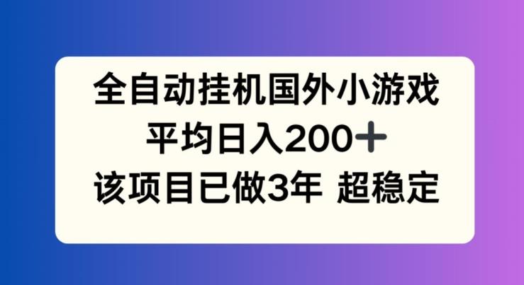 全自动挂机国外小游戏，平均日入200+，此项目已经做了3年 稳定持久【揭秘】-优优云网创