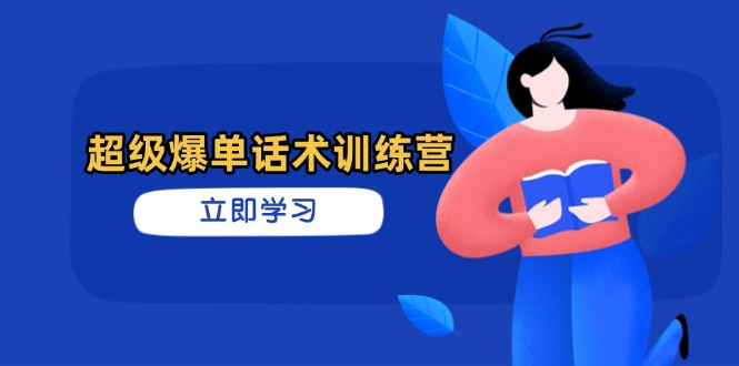 超级爆单话术训练营，掌握高效销售技巧，轻松实现订单爆发-优优云网创