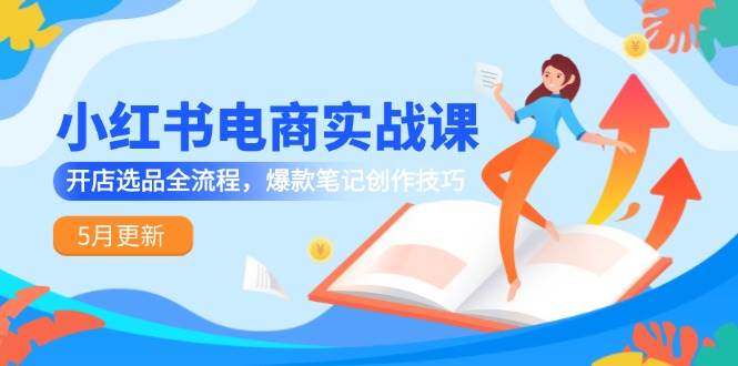 小红书电商实战课-5月更新，开店选品全流程，爆款笔记创作技巧-优优云网创