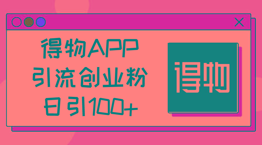 得物APP引流创业粉，日引100+-优优云网创