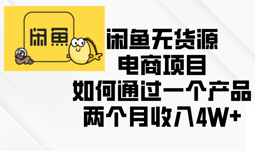闲鱼无货源电商项目，如何通过一个产品两个月收入4W+-优优云网创