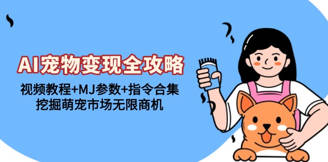 AI宠物变现全攻略：视频教程+MJ参数+指令合集，挖掘萌宠市场无限商机-优优云网创