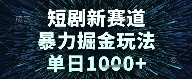 短剧新赛道，暴力掘金玩法，单日1k+【揭秘】-优优云网创