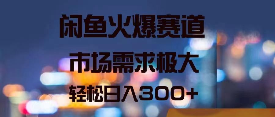 闲鱼火爆赛道，市场需求极大，轻松日入300+-优优云网创