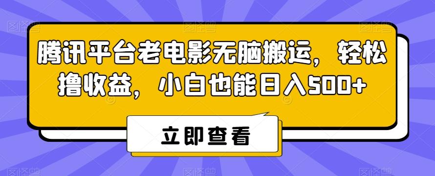 腾讯平台老电影无脑搬运，轻松撸收益，小白也能日入500+【揭秘】-优优云网创
