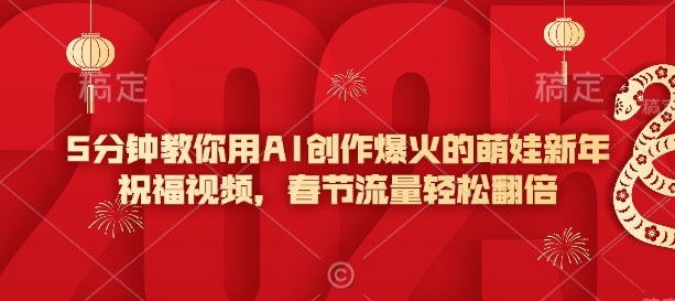 5分钟教你用AI创作爆火的萌娃新年祝福视频，春节流量轻松翻倍-优优云网创