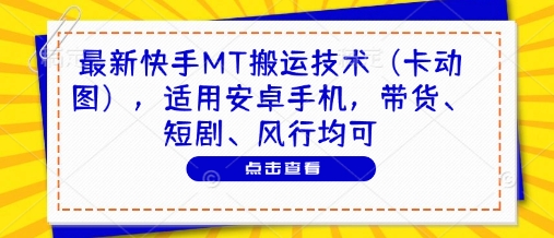 最新快手MT搬运技术(卡动图)，适用安卓手机，带货、短剧、风行均可-优优云网创