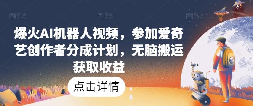 爆火AI机器人视频，参加爱奇艺创作者分成计划，无脑搬运获取收益【揭秘】-优优云网创