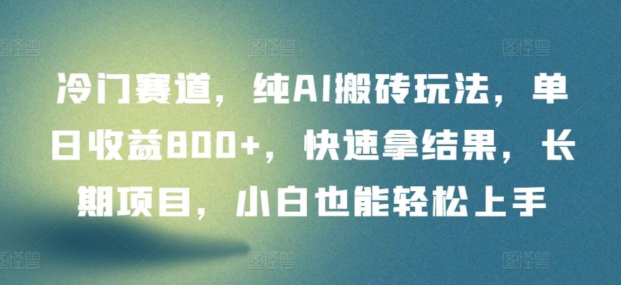 冷门赛道，纯AI搬砖玩法，单日收益800+，快速拿结果，长期项目，小白也能轻松上手【揭秘】-优优云网创