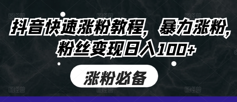 抖音快速涨粉教程，暴力涨粉，粉丝变现日入100+-优优云网创