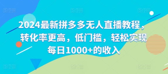 2024最新拼多多无人直播教程，转化率更高，低门槛，轻松实现每日1000+的收入-优优云网创