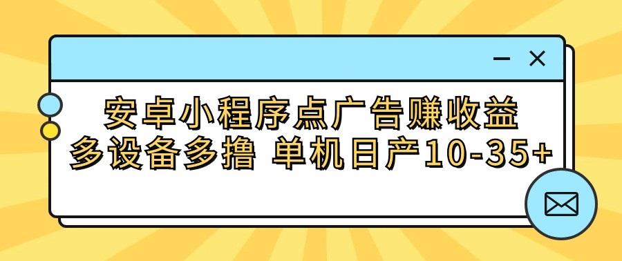 安卓小程序点广告赚收益，多设备多撸 单机日产10-35+-优优云网创