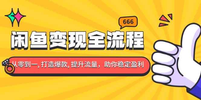 闲鱼变现全流程：你从零到一, 打造爆款, 提升流量，助你稳定盈利-优优云网创