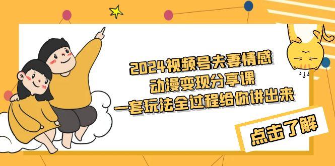 (9265期)2024视频号夫妻情感动漫变现分享课 一套玩法全过程给你讲出来(教程+素材)-优优云网创