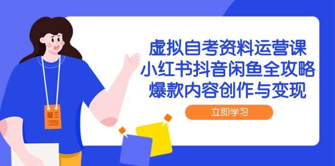 （14938期）虚拟自考资料运营课，小红书抖音闲鱼全攻略，爆款内容创作与变现-优优云网创