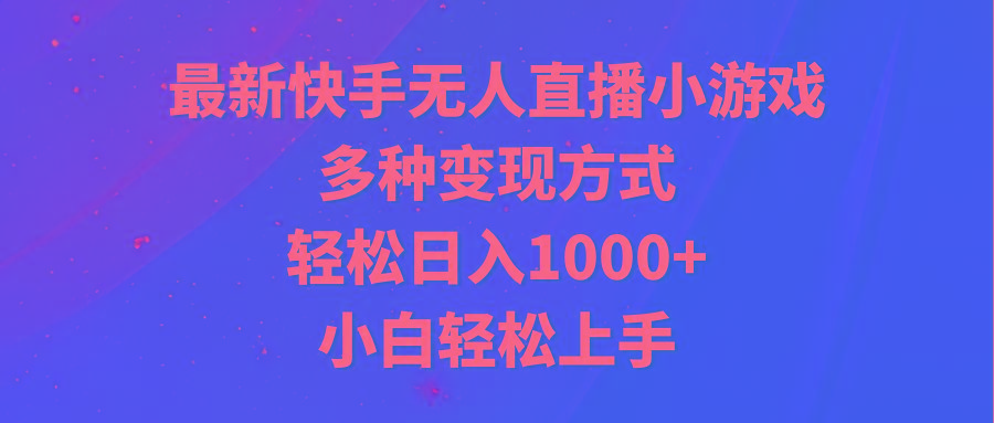最新快手无人直播小游戏，多种变现方式，轻松日入1000+小白轻松上手-优优云网创