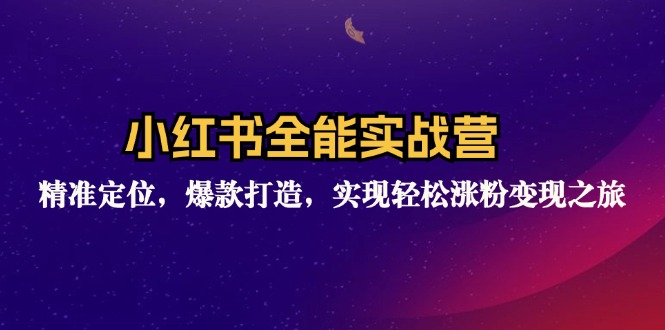 小红书全能实战营：精准定位，爆款打造，实现轻松涨粉变现之旅-优优云网创