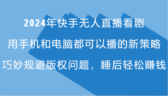 2024年快手无人直播看剧，手机电脑都可播的新策略，巧妙规避版权问题，睡后轻松赚钱-优优云网创