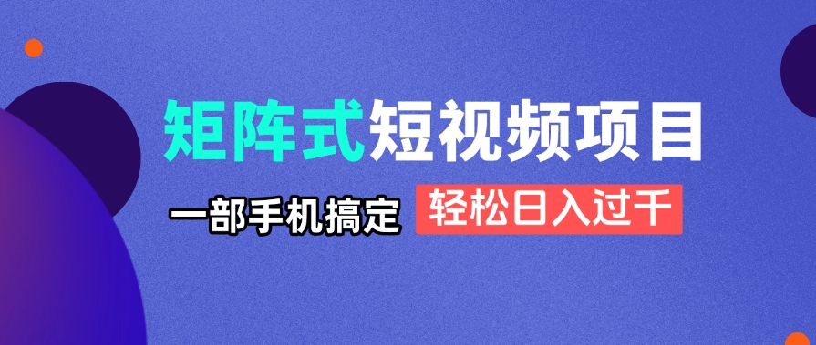 矩阵式短视频项目揭秘，一部手机搞定，轻松日入过千-优优云网创