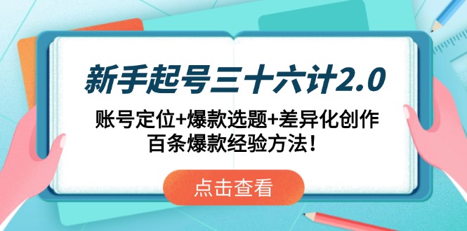 新手起号三十六计2.0：账号定位+爆款选题+差异化创作，百条爆款经验方法！-优优云网创