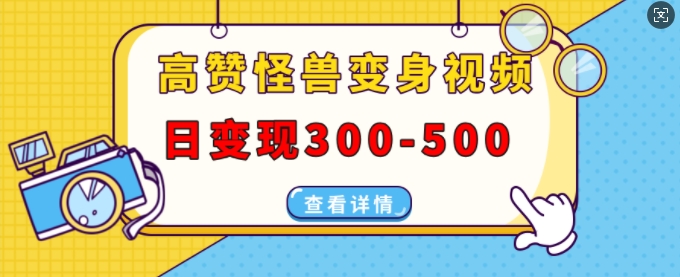 高赞怪兽变身视频制作，日变现300-500，多平台发布(抖音、视频号、小红书)-优优云网创