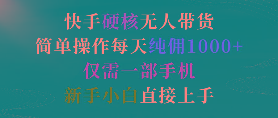 (9475期)快手硬核无人带货，简单操作每天纯佣1000+,仅需一部手机，新手小白直接上手-优优云网创