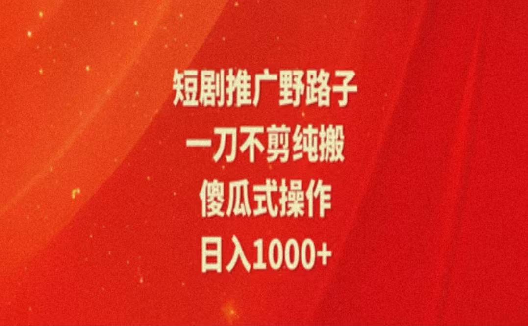暑假风口项目，短剧推广全新玩法，一刀不剪纯搬运，轻松日入1000+-优优云网创