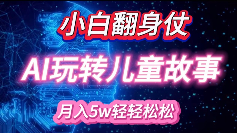 小白大翻身!靠AI玩转绘本故事，月入过W，轻松得很!-优优云网创