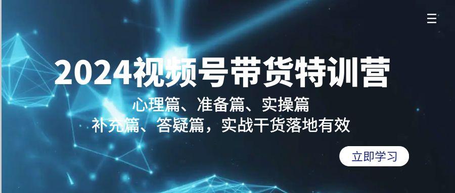 2024视频号带货特训营：心理篇、准备篇、实操篇、补充篇、答疑篇，实战…-优优云网创