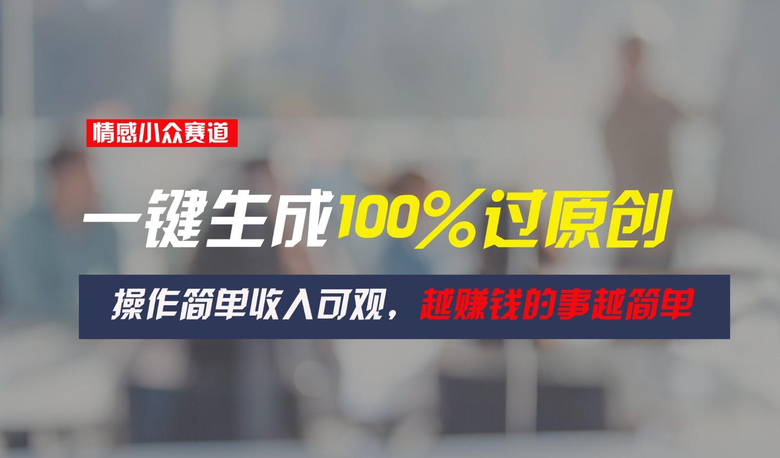情感小众赛道，一键生成100%过原创，操作简单收入可观，越赚钱的事越简单-优优云网创