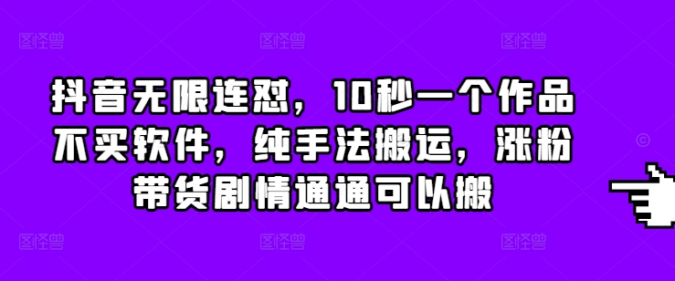抖音无限连怼，10秒一个作品不买软件，纯手法搬运，涨粉带货剧情通通可以搬-优优云网创